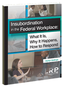 Insubordination in the Federal Workplace: What It Is, Why It Happens, How to Respond